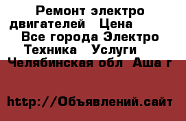 Ремонт электро двигателей › Цена ­ 999 - Все города Электро-Техника » Услуги   . Челябинская обл.,Аша г.